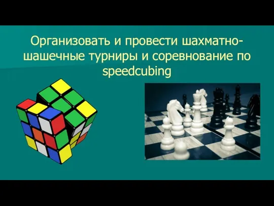Организовать и провести шахматно-шашечные турниры и соревнование по speedcubing