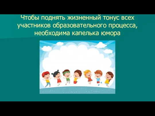 Чтобы поднять жизненный тонус всех участников образовательного процесса, необходима капелька юмора