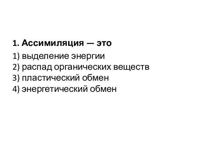 1. Ассимиляция — это 1) выделение энергии 2) распад органических веществ 3)