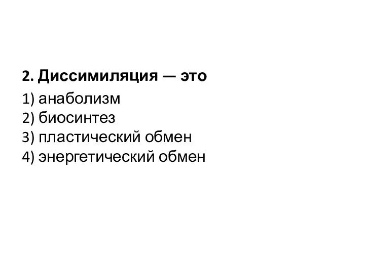 2. Диссимиляция — это 1) анаболизм 2) биосинтез 3) пластический обмен 4) энергетический обмен