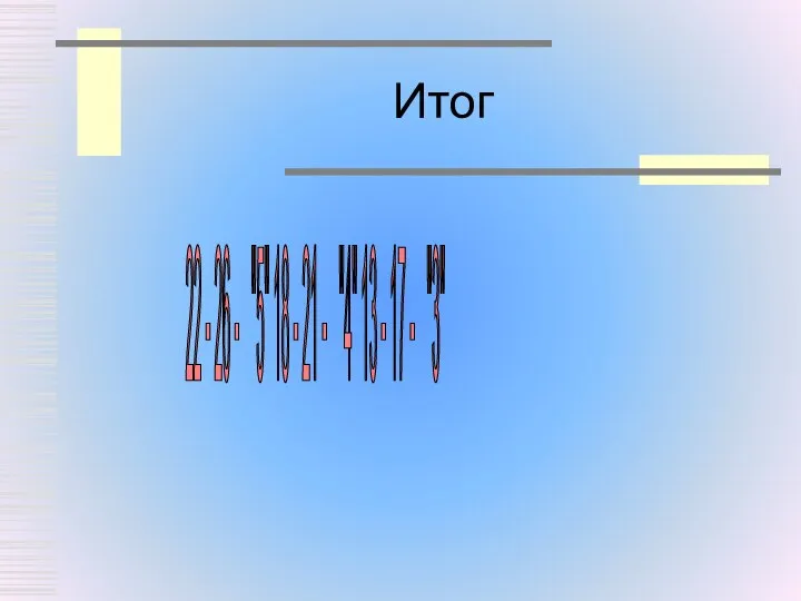 Итог 22 - 26 - "5" 18 - 21 - "4" 13 - 17 - "3"