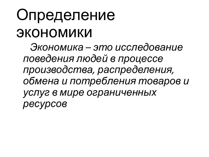 Определение экономики Экономика – это исследование поведения людей в процессе производства, распределения,