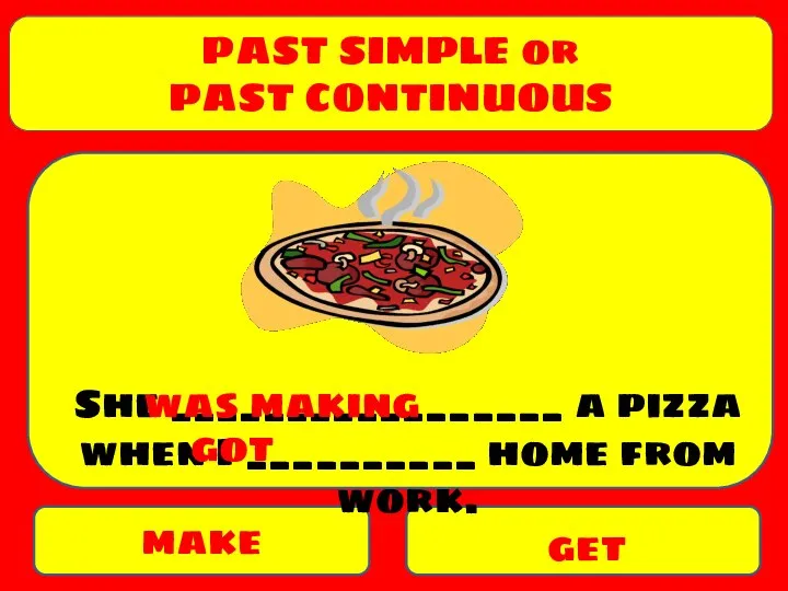 PAST SIMPLE or PAST CONTINUOUS make get She _________________ a pizza when