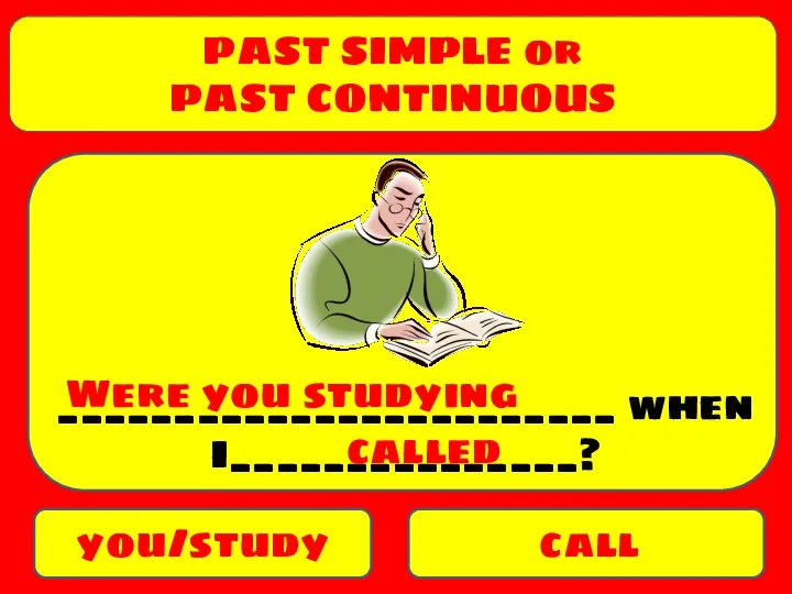 PAST SIMPLE or PAST CONTINUOUS you/study call ________________________ when I_______________? Were you studying called