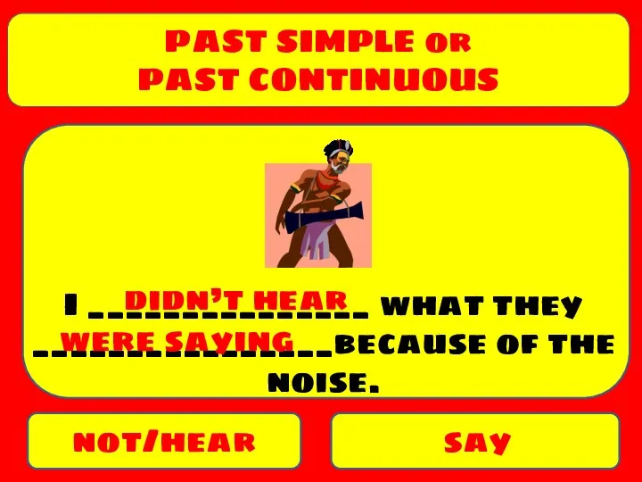 PAST SIMPLE or PAST CONTINUOUS not/hear say I _______________ what they ________________because