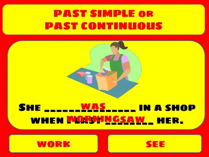 PAST SIMPLE or PAST CONTINUOUS work see She _______________ in a shop