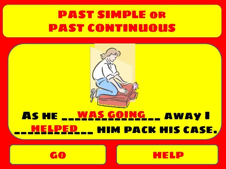 PAST SIMPLE or PAST CONTINUOUS go help As he _______________ away I