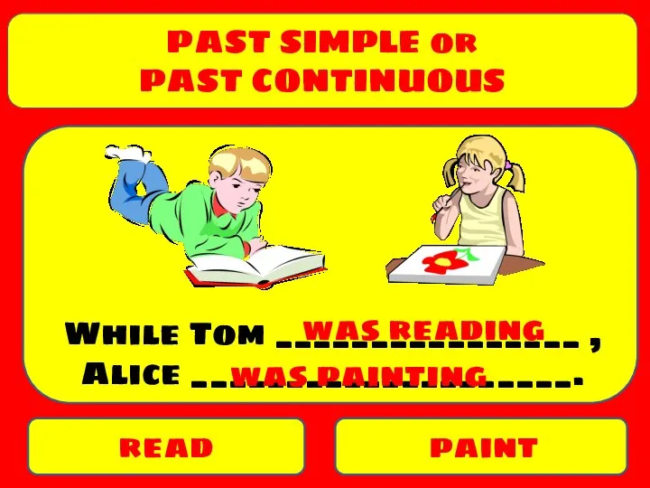 PAST SIMPLE or PAST CONTINUOUS read paint While Tom ________________ , Alice