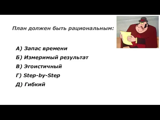 План должен быть рациональным: А) Запас времени Б) Измеримый результат В) Эгоистичный Г) Step-by-Step Д) Гибкий