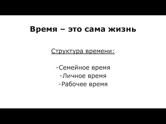 Время – это сама жизнь Структура времени: Семейное время Личное время Рабочее время