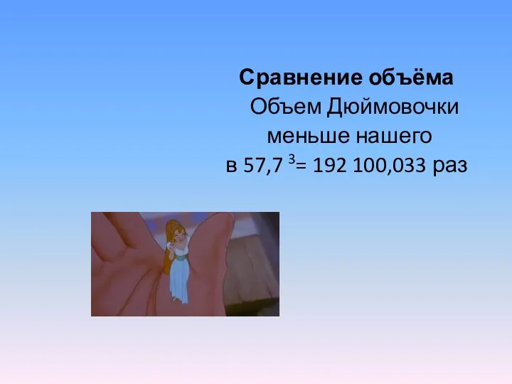 Сравнение объёма Объем Дюймовочки меньше нашего в 57,7 3= 192 100,033 раз