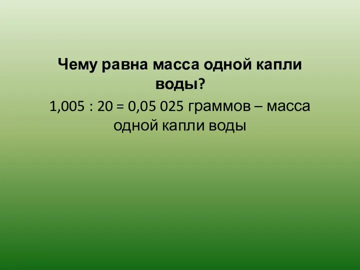 Чему равна масса одной капли воды? 1,005 : 20 = 0,05 025