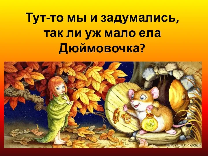 Тут-то мы и задумались, так ли уж мало ела Дюймовочка?