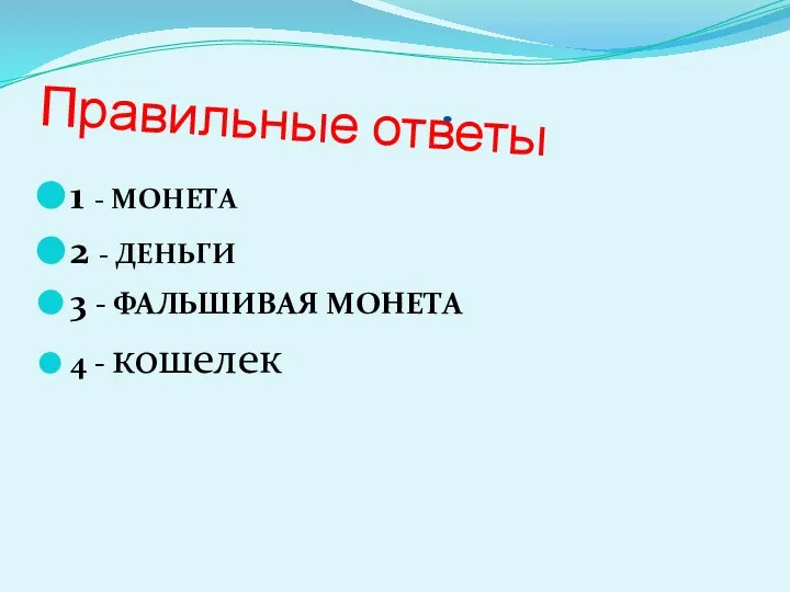 Правильные ответы 1 - МОНЕТА 2 - ДЕНЬГИ 3 - ФАЛЬШИВАЯ МОНЕТА 4 - кошелек