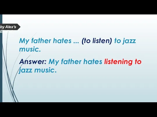 Answer: My father hates listening to jazz music. My father hates ...
