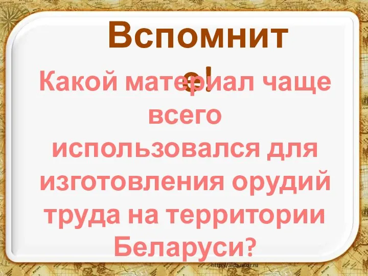 Вспомните! Какой материал чаще всего использовался для изготовления орудий труда на территории Беларуси?