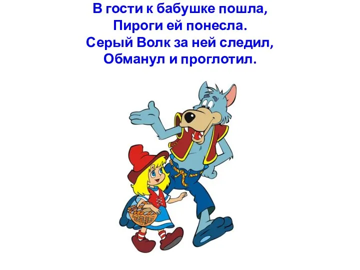 В гости к бабушке пошла, Пироги ей понесла. Серый Волк за ней следил, Обманул и проглотил.