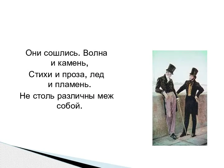 Они сошлись. Волна и камень, Стихи и проза, лед и пламень. Не столь различны меж собой.