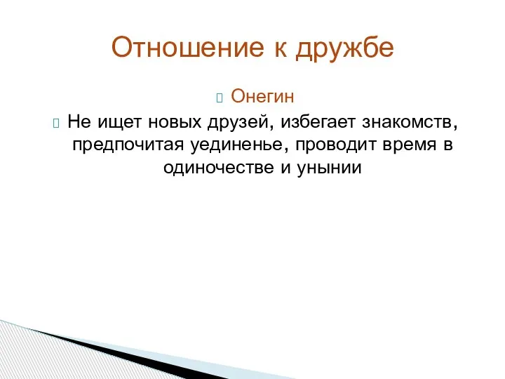 Онегин Не ищет новых друзей, избегает знакомств, предпочитая уединенье, проводит время в