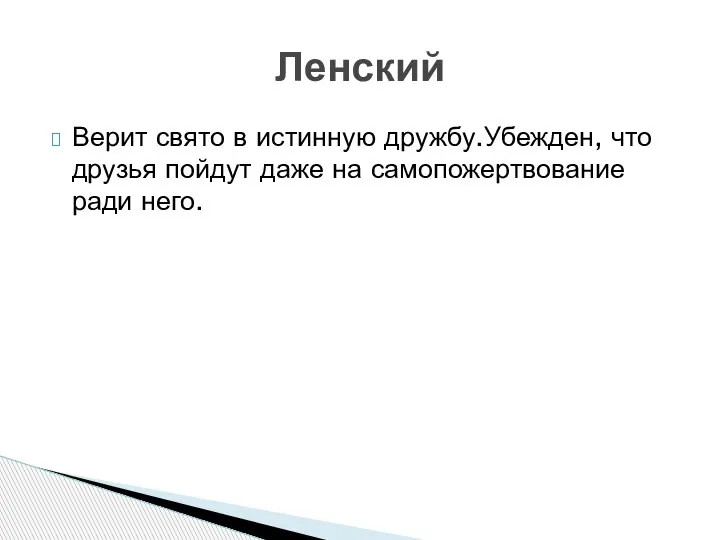 Верит свято в истинную дружбу.Убежден, что друзья пойдут даже на самопожертвование ради него. Ленский