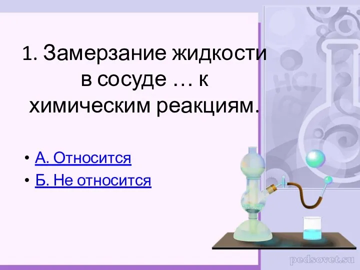 1. Замерзание жидкости в сосуде … к химическим реакциям. А. Относится Б. Не относится