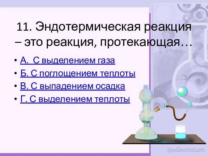 11. Эндотермическая реакция – это реакция, протекающая… А. С выделением газа Б.