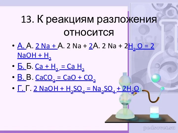 13. К реакциям разложения относится А. А. 2 Na + А. 2