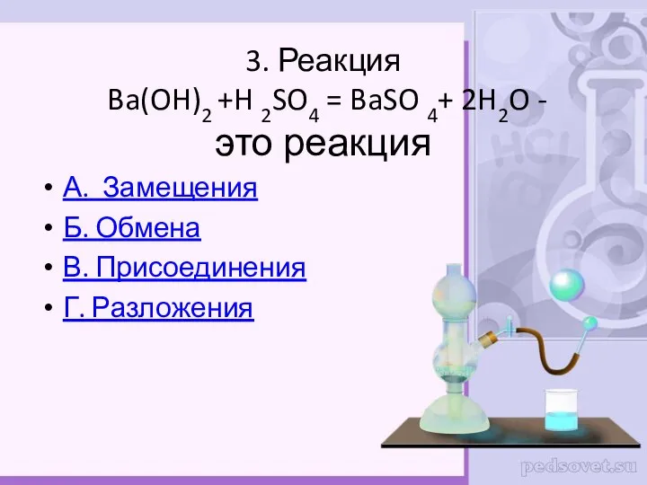 3. Реакция Ba(OH)2 +H 2SO4 = BaSO 4+ 2H2O - это реакция