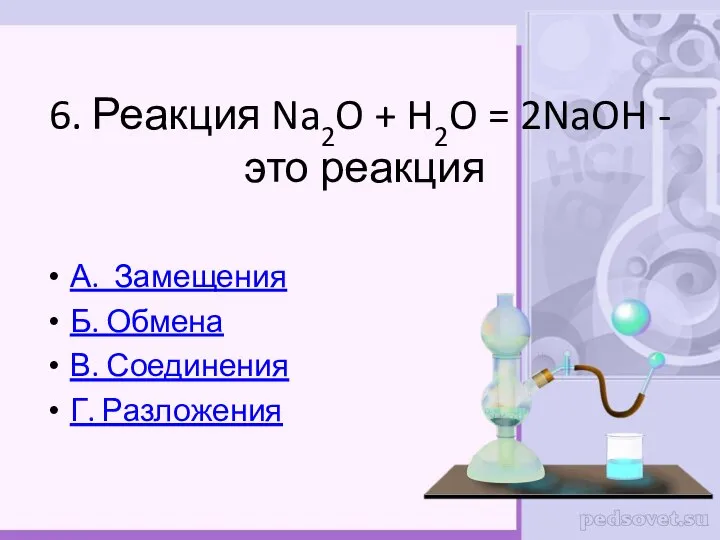 6. Реакция Na2O + H2O = 2NaOH - это реакция А. Замещения