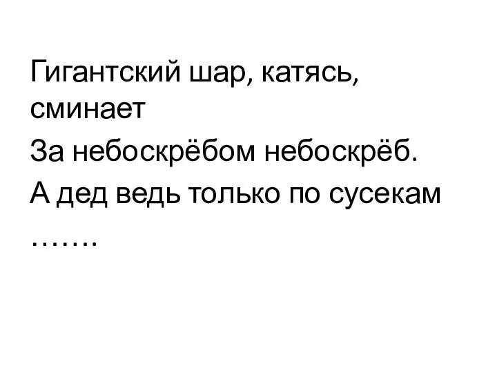 Гигантский шар, катясь, сминает За небоскрёбом небоскрёб. А дед ведь только по сусекам …….