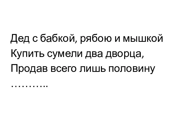 Дед с бабкой, рябою и мышкой Купить сумели два дворца, Продав всего лишь половину ………..