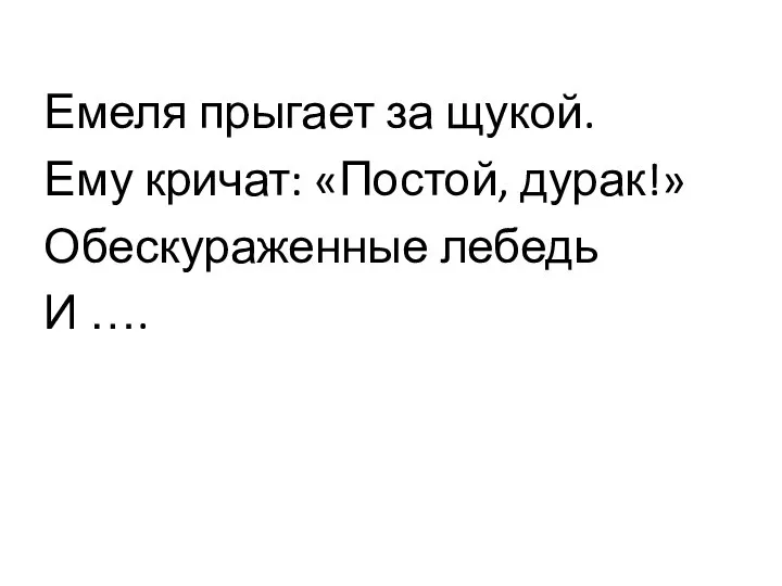 Емеля прыгает за щукой. Ему кричат: «Постой, дурак!» Обескураженные лебедь И ….