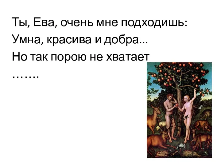 Ты, Ева, очень мне подходишь: Умна, красива и добра... Но так порою не хватает …….