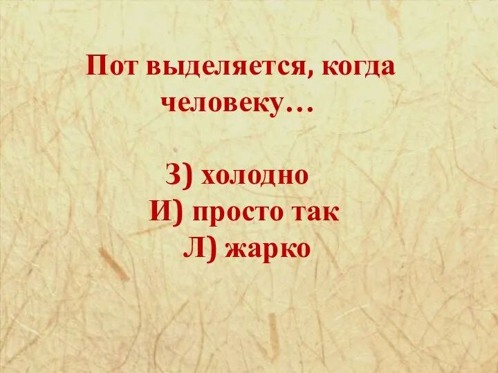 Пот выделяется, когда человеку… З) холодно И) просто так Л) жарко