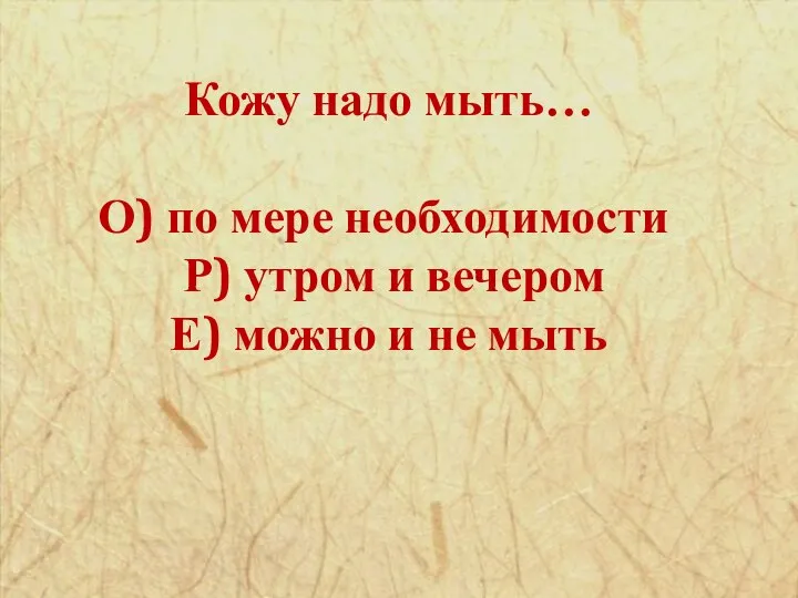 Кожу надо мыть… О) по мере необходимости Р) утром и вечером Е) можно и не мыть