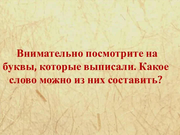 Внимательно посмотрите на буквы, которые выписали. Какое слово можно из них составить?