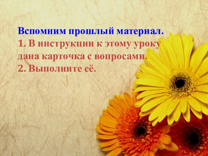 Вспомним прошлый материал. 1. В инструкции к этому уроку дана карточка с вопросами. 2. Выполните её.