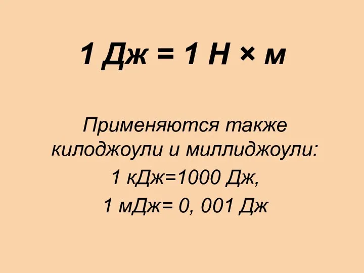 1 Дж = 1 Н × м Применяются также килоджоули и миллиджоули: