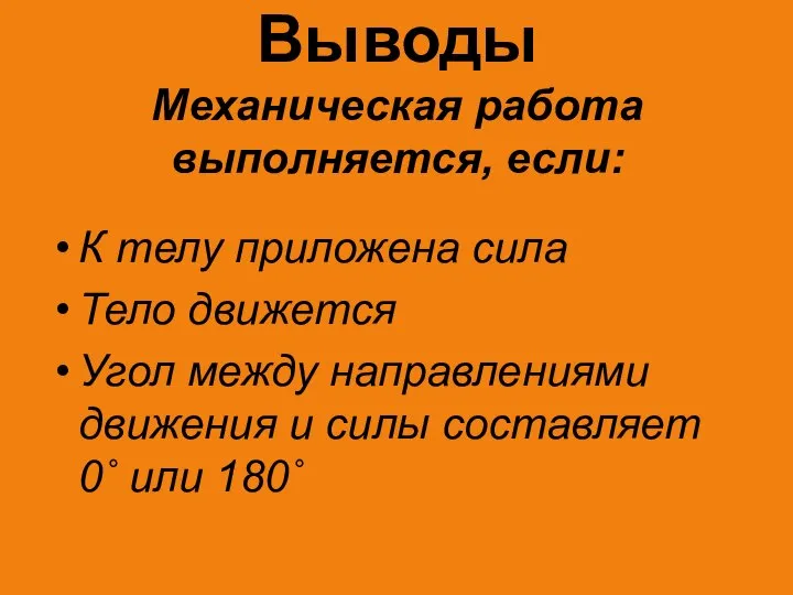 Выводы Механическая работа выполняется, если: К телу приложена сила Тело движется Угол