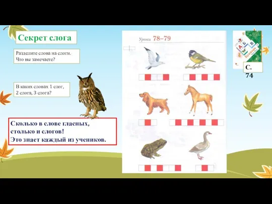 Секрет слога Разделите слова на слоги. Что вы замечаете? С. 74 Сколько