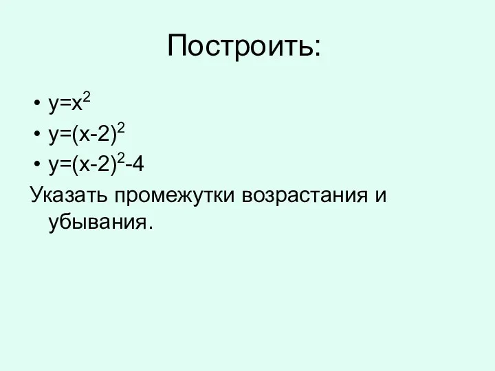 Построить: y=x2 y=(x-2)2 y=(x-2)2-4 Указать промежутки возрастания и убывания.