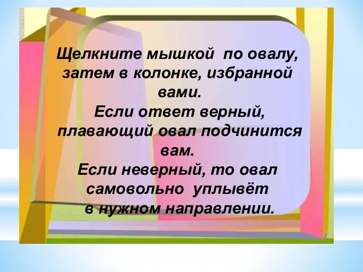 Щелкните мышкой по овалу, затем в колонке, избранной вами. Если ответ верный,