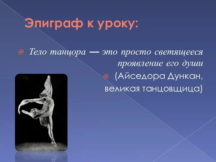 Эпиграф к уроку: Тело танцора — это просто светящееся проявление его души (Айседора Дункан, великая танцовщица)