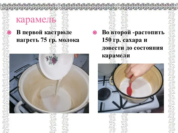 карамель В первой кастрюле нагреть 75 гр. молока Во второй -растопить 150