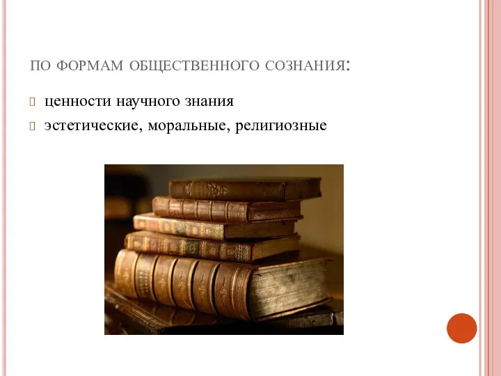 по формам общественного сознания: ценности научного знания эстетические, моральные, религиозные