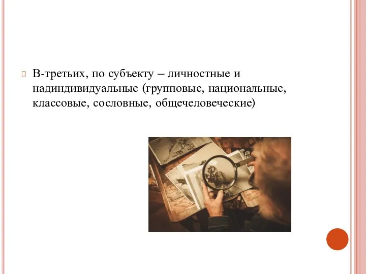 В-третьих, по субъекту – личностные и надиндивидуальные (групповые, национальные, классовые, сословные, общечеловеческие)