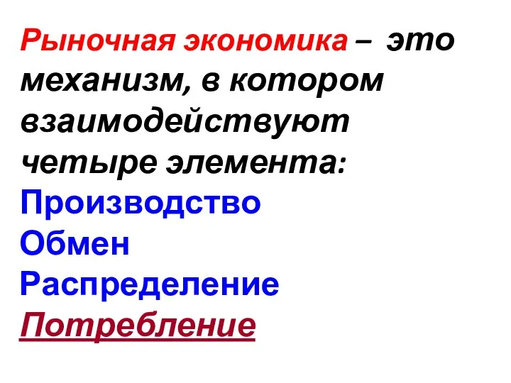 Рыночная экономика – это механизм, в котором взаимодействуют четыре элемента: Производство Обмен Распределение Потребление