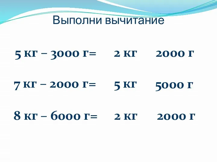 Выполни вычитание 5 кг – 3000 г= 2 кг 2000 г 7