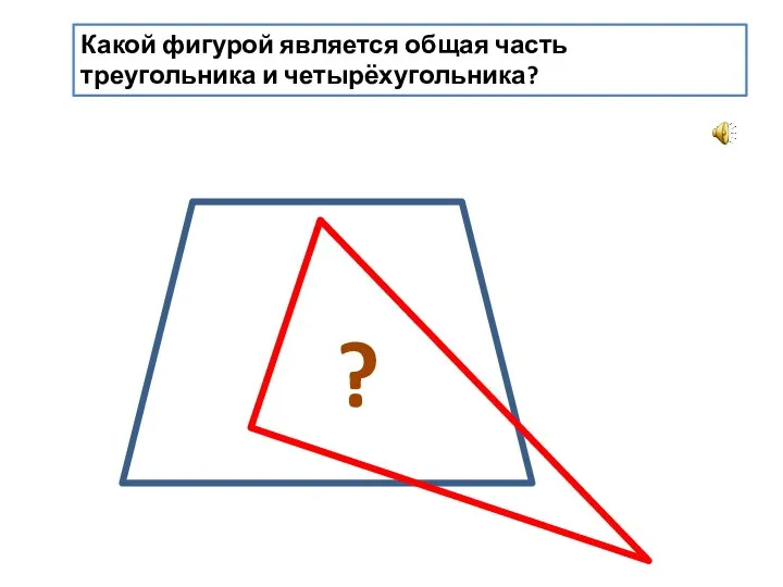 Какой фигурой является общая часть треугольника и четырёхугольника? ?