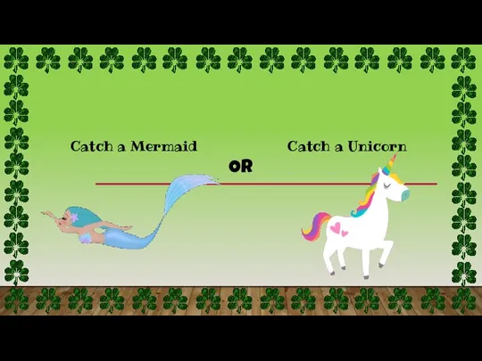 Catch a Unicorn Catch a Mermaid OR